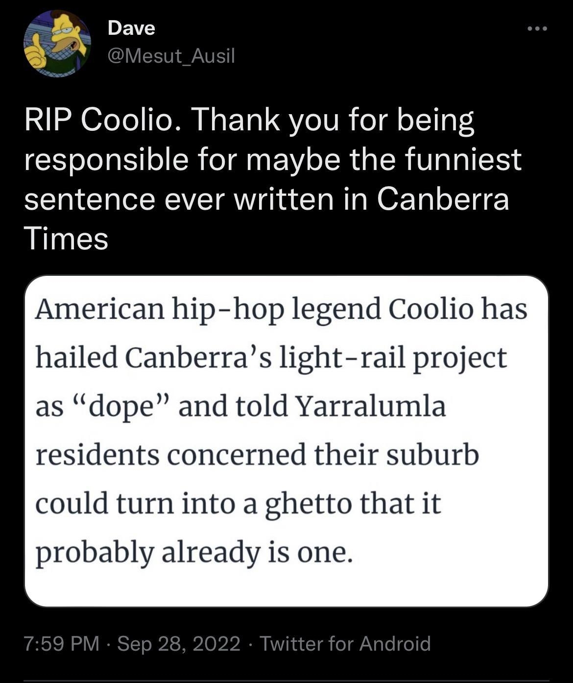 o8 Dave RIP Coolio Thank you for being responsible for maybe the funniest sentence ever written in Canberra Times American hip hop legend Coolio has hailed Canberras light rail project as dope and told Yarralumla residents cerned their suburb could turn into a ghetto that it probably already is one 1980 100 19K