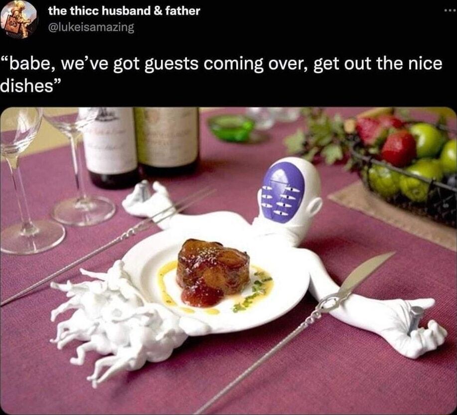 f the thice husband father babe weve got guests coming over get out the nice dishes