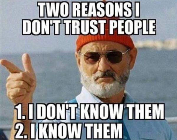 TWO REASONS I DON'T TRUST PEOPLE 1. I DON'T KNOW THEM 2. I KNOW THEM