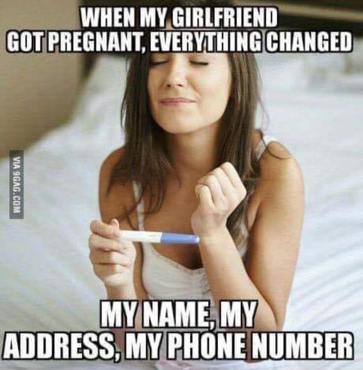 WHEN MY GIRLFRIEND GOT PREGNANT, EVERYTHING CHANGED MY NAME, MY ADDRESS, MY PHONE NUMBER