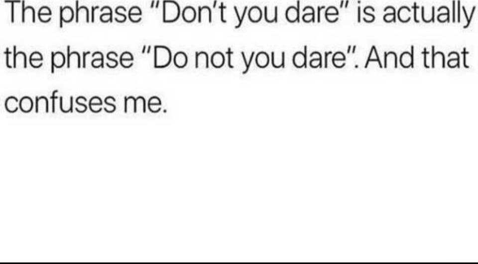 The phrase Dont you dare Is actually the phrase Do not you dare And that confuses me