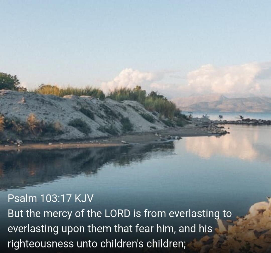 Psalm 103:17 KJV But the mercy of the LORD is from everlasting to everlasting upon them that fear him, and his righteousness unto children's children;
