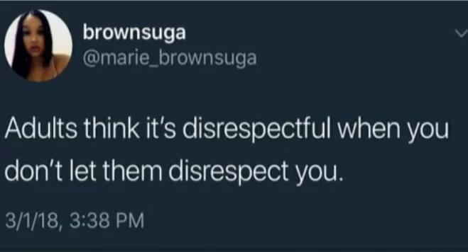 a brownsuga LU EUER N ETE Adults think its disrespectful when you dont let them disrespect you 3118 338 PM