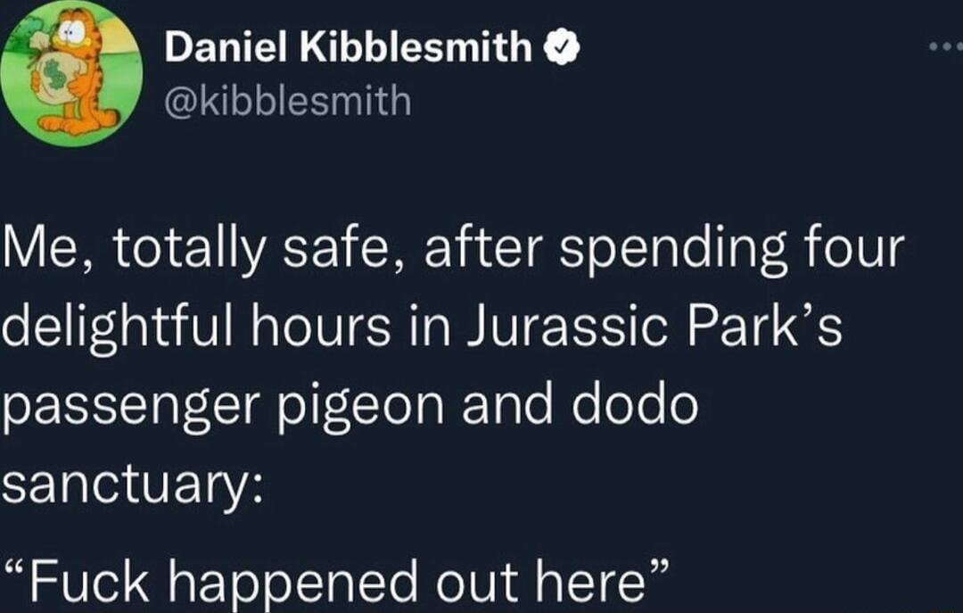 Daniel Kibblesmith kibblesmith Me totally safe after spending four delightful hours in Jurassic Parks passenger pigeon and dodo SE N Fuck happened out here