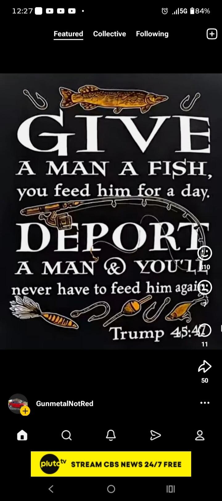 GIVE A MAN A FISH, you feed him for a day. DEPORT A MAN & YOU'LL never have to feed him again! Trump 45:47