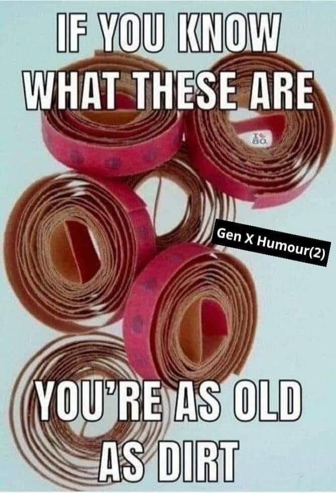 IF YOU KNOW WHAT THESE ARE
YOU'RE AS OLD AS DIRT
Gen X Humour(2)