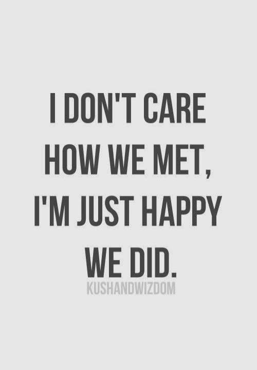 I DON'T CARE HOW WE MET, I'M JUST HAPPY WE DID. KUSHANDWIZDOM