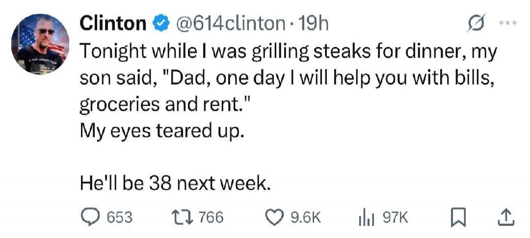 Tonight while I was grilling steaks for dinner, my son said, 'Dad, one day I will help you with bills, groceries and rent.' My eyes teared up. He'll be 38 next week.