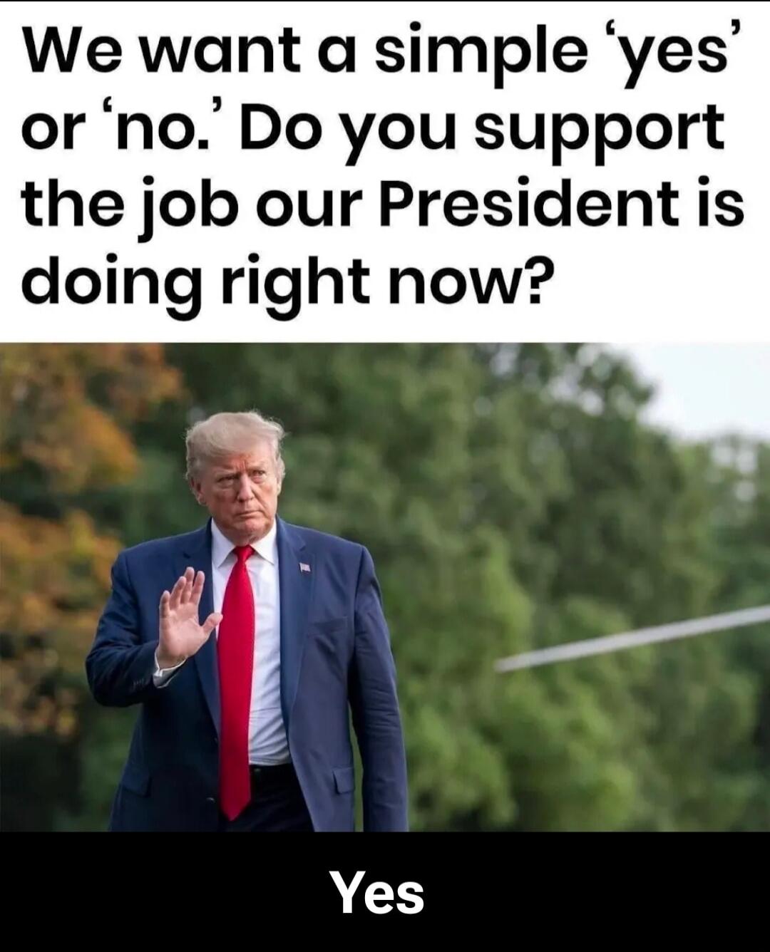 We want a simple ‘yes’ or ‘no’. Do you support the job our President is doing right now? Yes