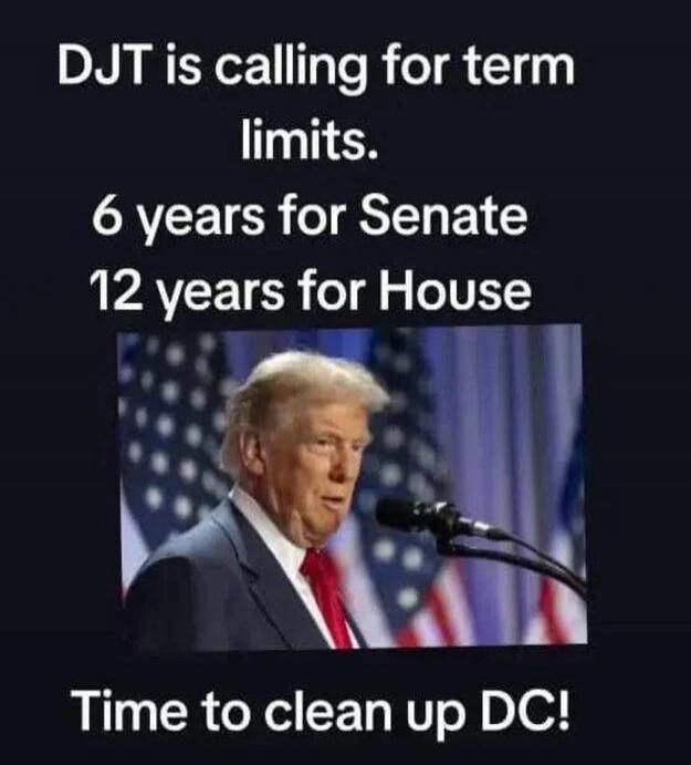DJT is calling for term limits. 6 years for Senate 12 years for House Time to clean up DC!