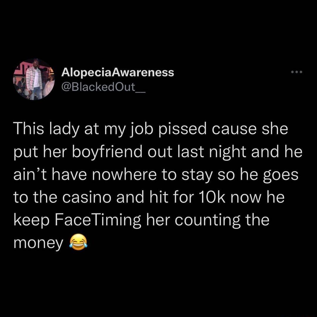 _ F AlopeciaAwareness y BlackedOut__ This lady at my job pissed cause she put her boyfriend out last night and he aint have nowhere to stay so he goes CeRual WeEIaToR Tale Mal1 eI gNIO1 Qs oVA o keep FaceTiming her counting the money