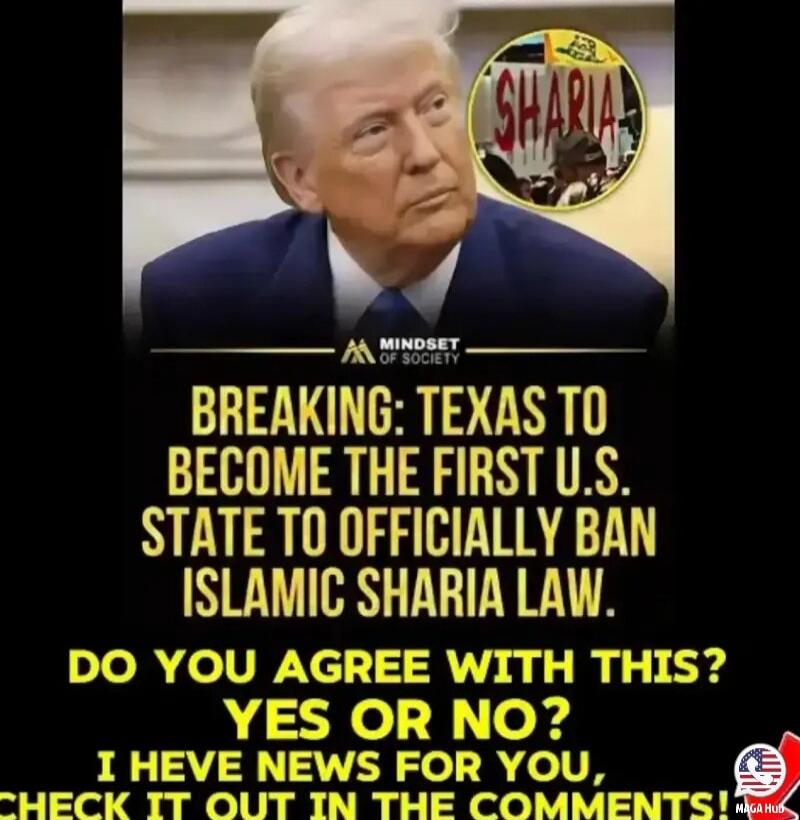 MINDSET OF SOCIETY. BREAKING: TEXAS TO BECOME THE FIRST U.S. STATE TO OFFICIALLY BAN ISLAMIC SHARIA LAW. DO YOU AGREE WITH THIS? YES OR NO? I HAVE NEWS FOR YOU, CHECK IT OUT IN THE COMMENTS! SHARIA. MAGA HUB.
