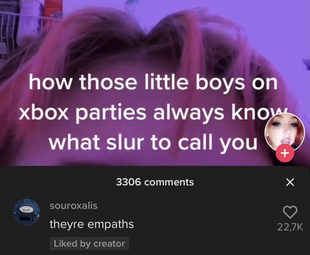 how those little boys ol xbox parties always kno wgggslto call you 3306 comments souroxalis theyre empaths Liked by creator