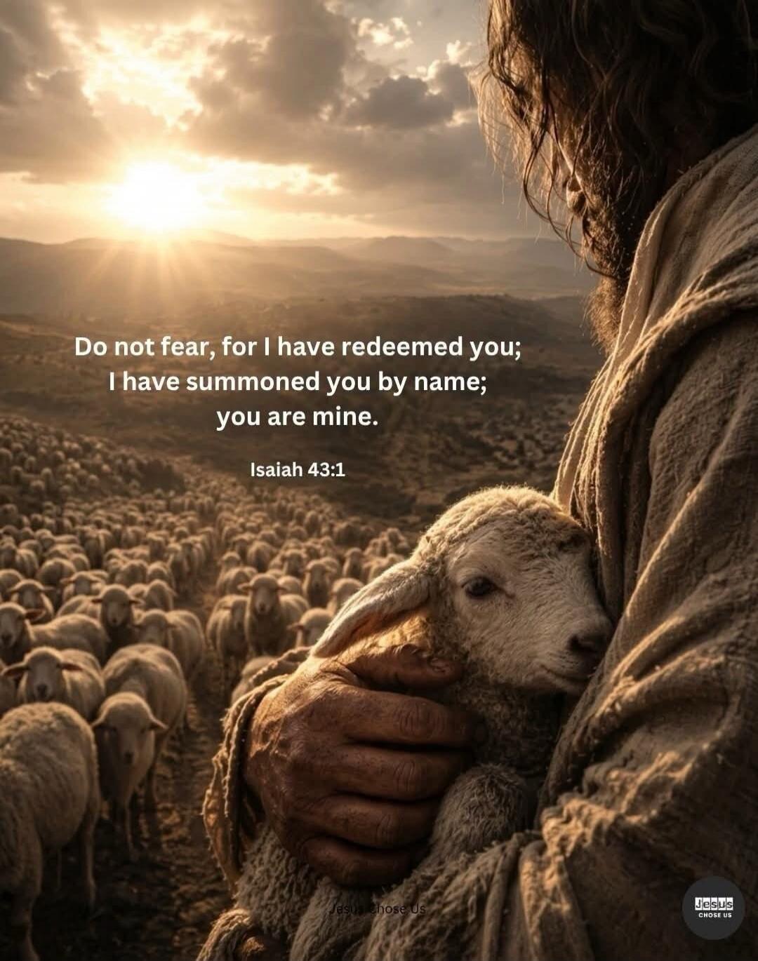 Do not fear, for I have redeemed you; I have summoned you by name; you are mine. Isaiah 43:1. Jesus chose Us.