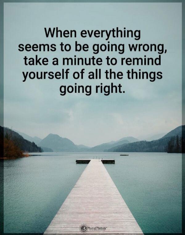 When everything seems to be going wrong, take a minute to remind yourself of all the things going right.