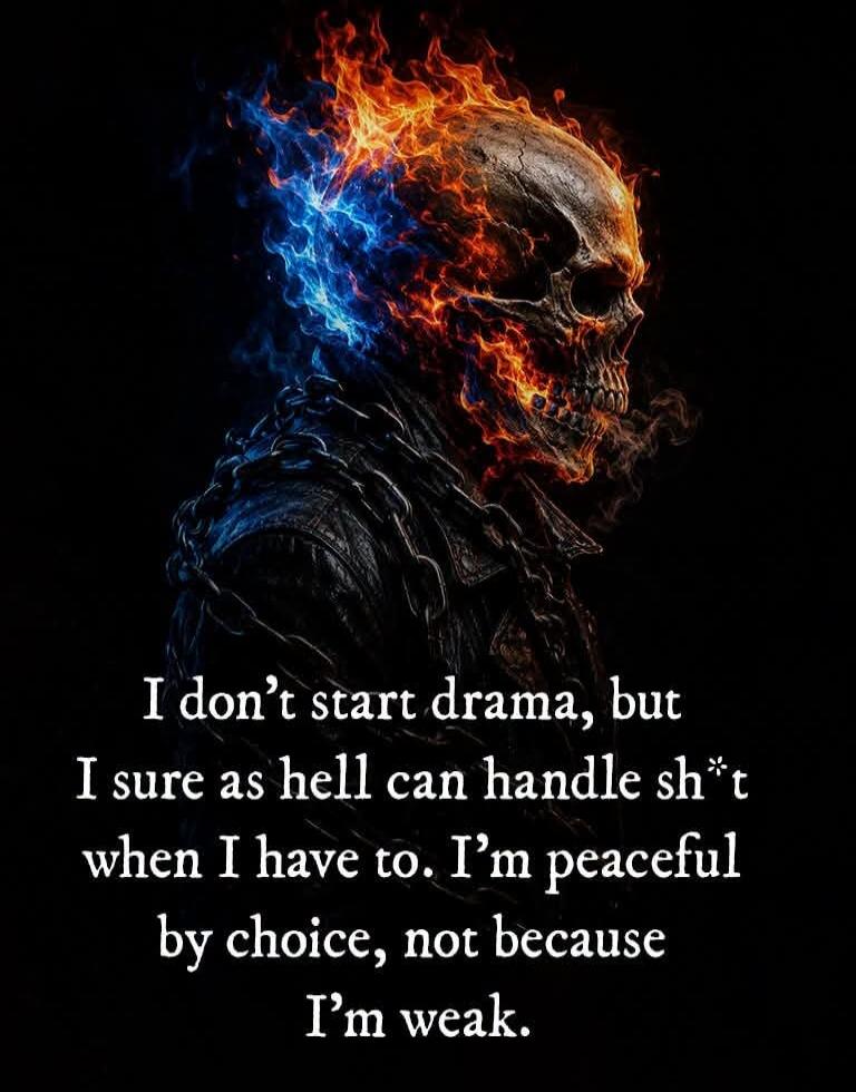 I don't start drama, but I sure as hell can handle sh*t when I have to. I'm peaceful by choice, not because I'm weak.