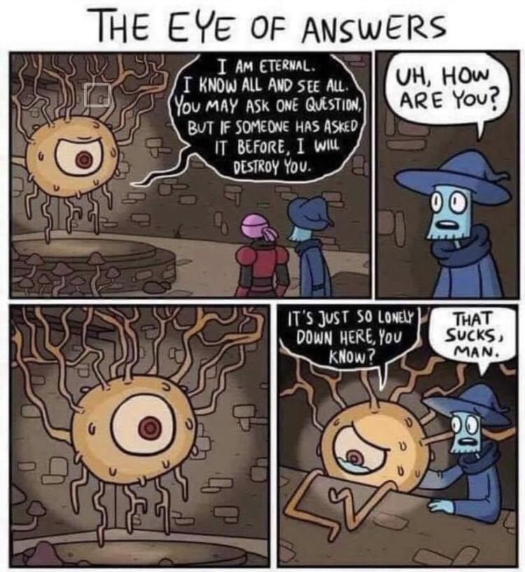 THE EYE OF ANSWERS T AM ETERNAL T KNOW ALL AWD SEE AL You MAY ASk ONE QUESTION BUT IF SOMEONE HAS ASKED IT BEFORE I wit DESTROY You ITS JuST SO Lowely DOWN HERE You kNow