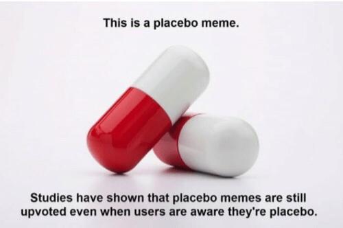 This is a placebo meme Studies have shown that placebo memes are still upvoted even when users are aware theyre placebo