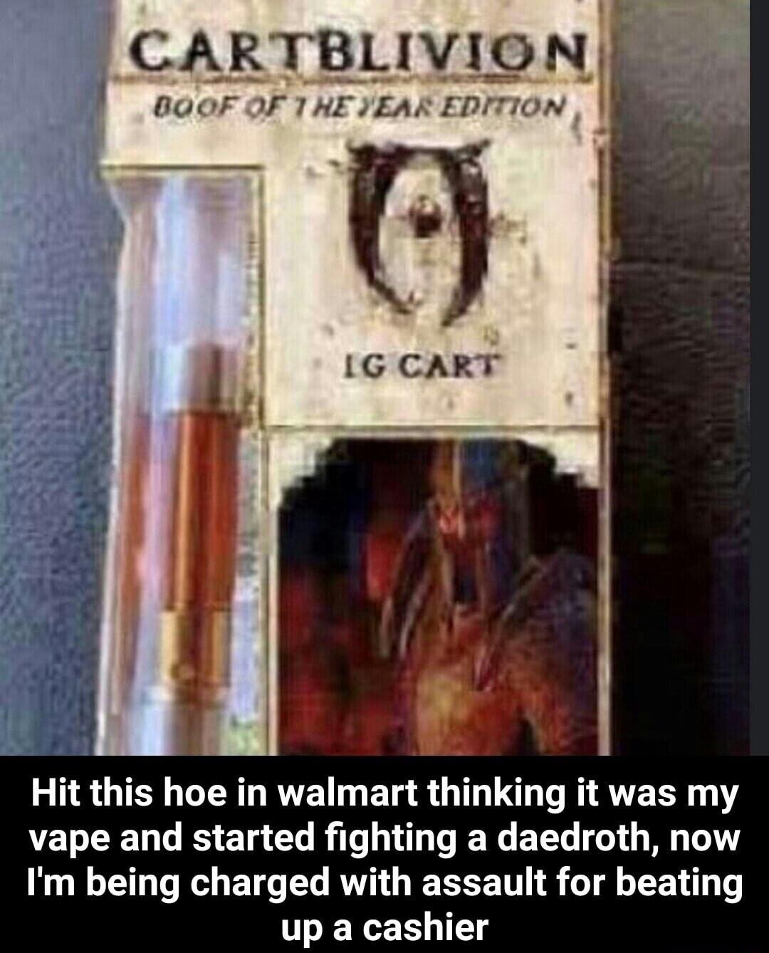 RTBLIVION BOOF OF 1 HE JEAR EDITION Hit this hoe in walmart thinking it was my vape and started fighting a daedroth now Im being charged with assault for beating up a cashier