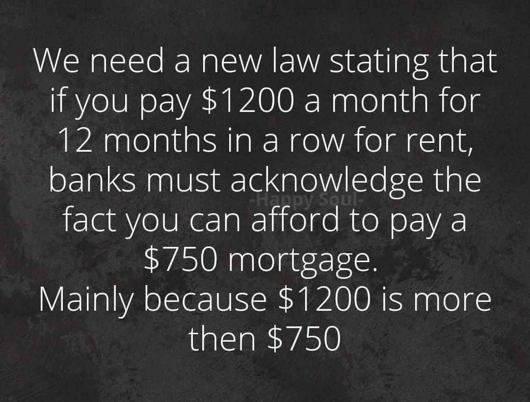We need a new law stating that IRV o EVAN WA O R NaglolpidaRiels 12 months in a row for rent SEI SNl Sale V Slefchugal ElafYelVReIaRlielge RroN o YAE 750 mortgage Mainly because 1200 is more then 750
