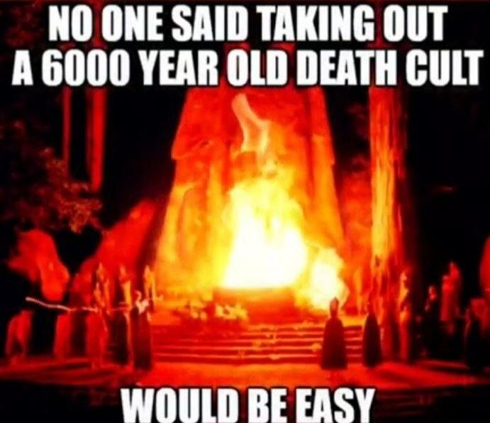 NO ONE SAID TAKING OUT A 6000 YEAR OLD DEATH CULT WOULD BE EASY