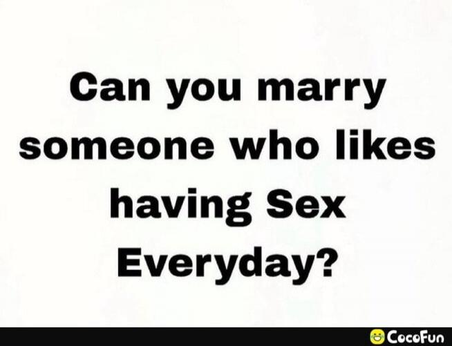 Can you marry someone who likes having Sex Everyday?