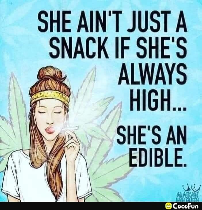 SHE AIN'T JUST A SNACK IF SHE'S ALWAYS HIGH... SHE'S AN EDIBLE. ALASKAN HIGH QUEEN CocoFun