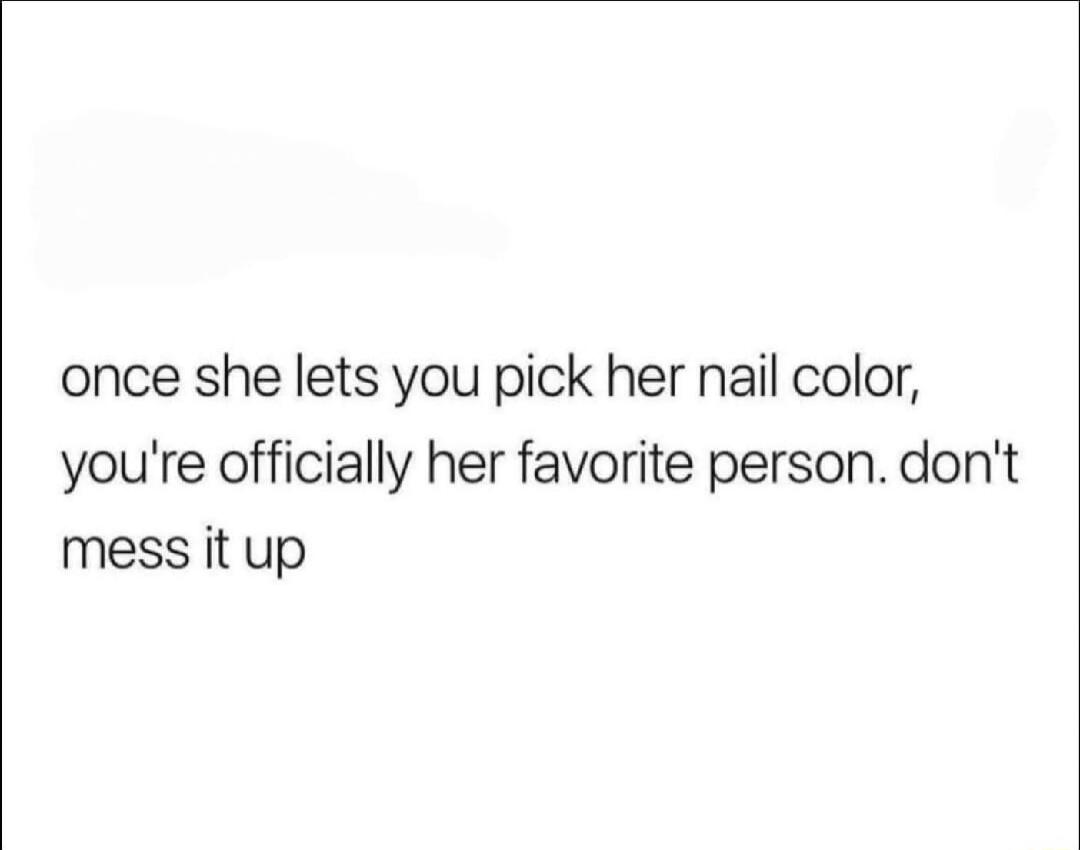 once she lets you pick her nail color, you're officially her favorite person. don't mess it up