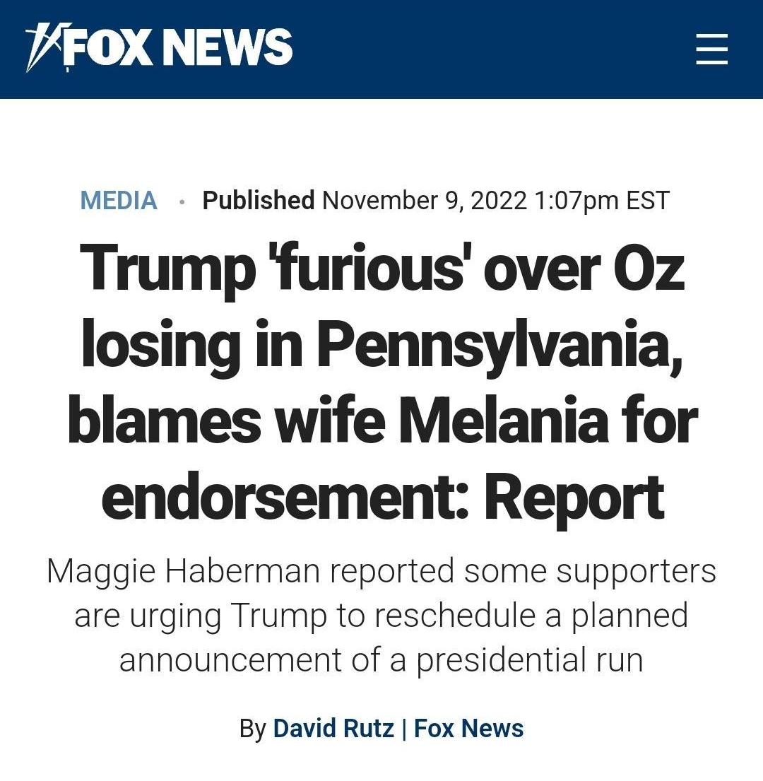 0 foxn PFOX NEWS MEDIA Published November 9 2022 107pm EST Trump furious over 0z losing in Pennsylvania blames wife Melania for endorsement Report Maggie Haberman reported some supporters are urging Trump to reschedule a planned announcement of a presidential run By David Rutz Fox News