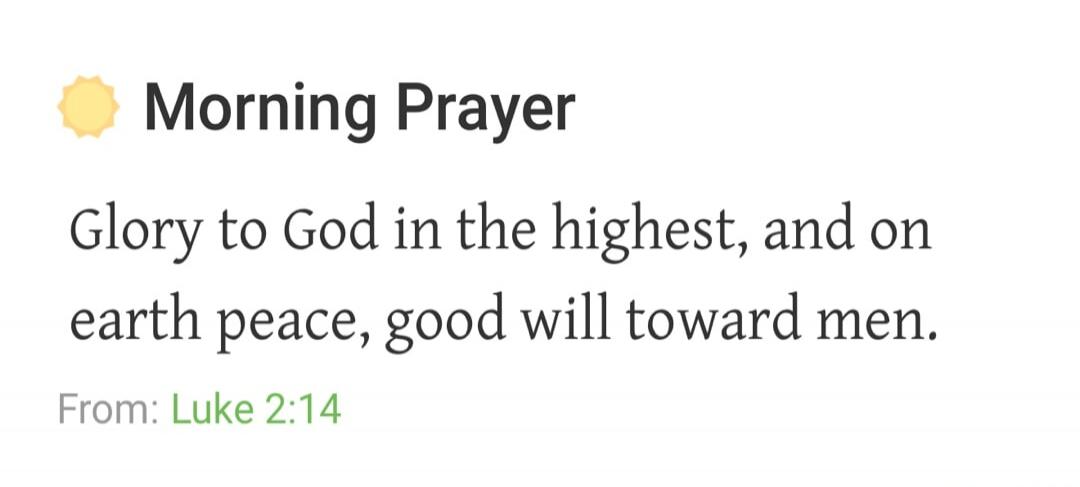 Morning Prayer Glory to God in the highest, and on earth peace, good will toward men. From: Luke 2:14