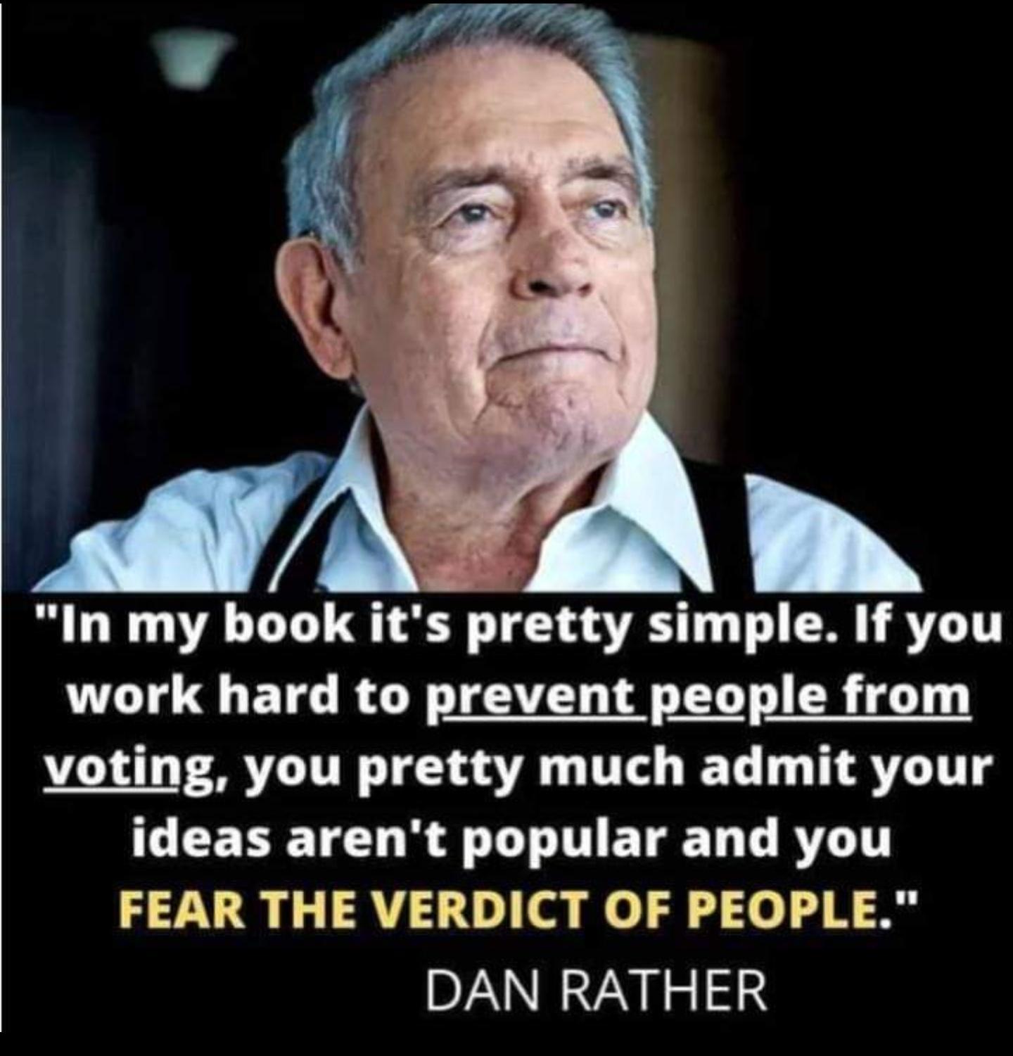 G N7 A by o A 3 y 4 veal 2 e g g Y T In my book its pretty simple If you work hard to prevent people from voting you pretty much admit your CEERE TR LT ETEL L RTLTT FEAR THE VERDICT OF PEOPLE DAN RATHER