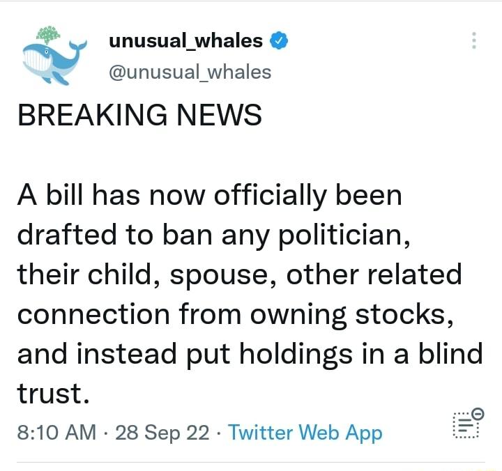 V unusual_whales o unusual whales BREAKING NEWS A bill has now officially been drafted to ban any politician their child spouse other related connection from owning stocks and instead put holdings in a blind trust el 810 AM 28 Sep 22 Twitter Web App