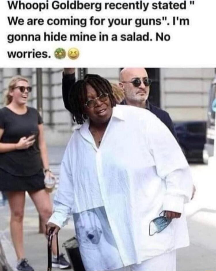 Whoopi Goldberg recently stated We are coming for your guns Im gonna hide mine in a salad No worries