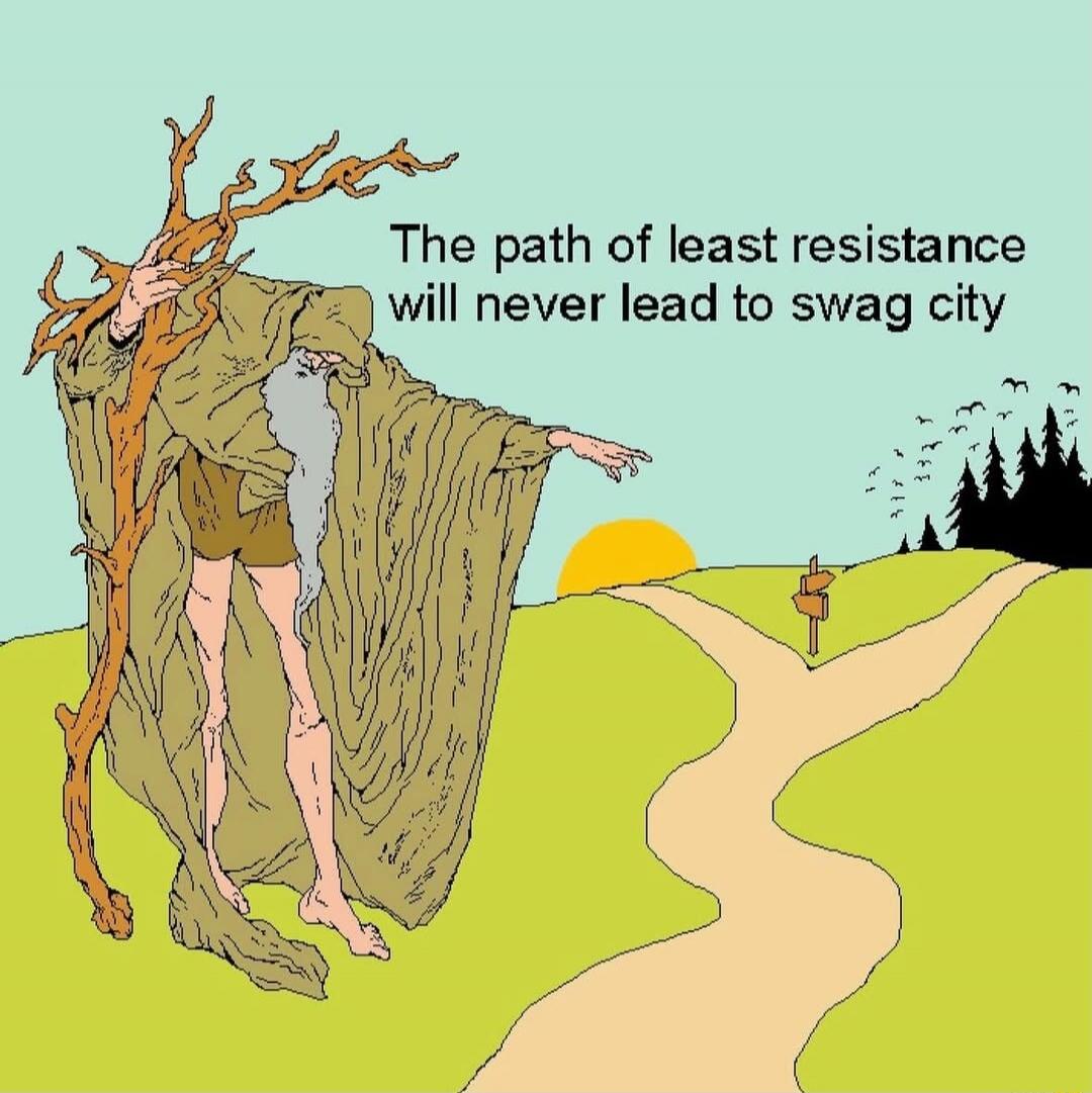 The path of least resistance will never lead to swag city