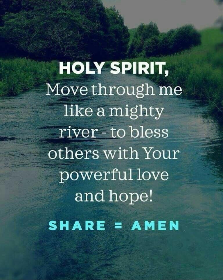 HOLY SPIRIT, Move through me like a mighty river - to bless others with Your powerful love and hope! SHARE = AMEN
