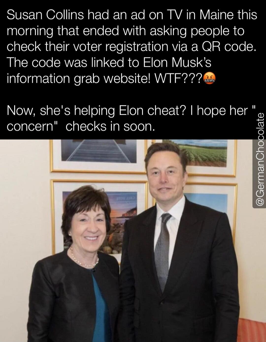 Susan Collins had an ad on TV in Maine this morning that ended with asking people to check their voter registration via a QR code. The code was linked to Elon Musk's information grab website! WTF???😡🤬 Now, she's helping Elon cheat? I hope her 