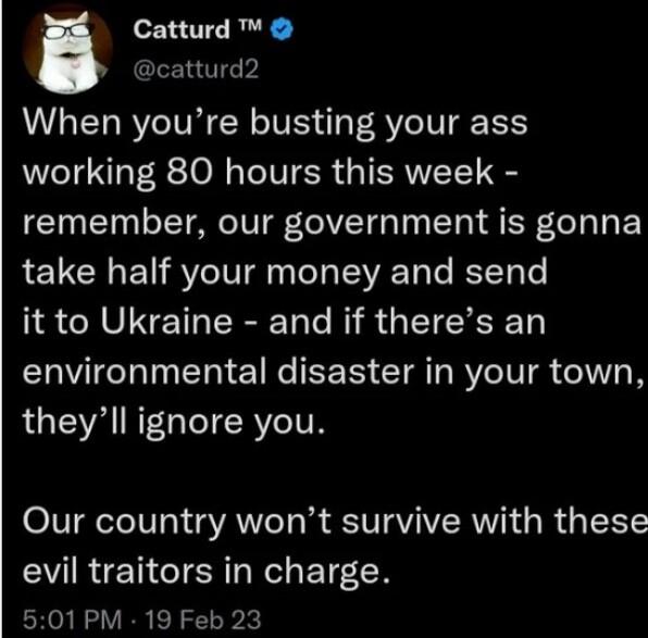 Catturd catturd2 When youre busting your ass working 80 hours this week remember our government is gonna LT CRENRYVE VT T KT T it to Ukraine and if theres an RV RN E IR EE R CIR R IV W N theyll ignore you OIV eTeIV 31V g VAN T IV IAVAVERWVN R TR EVIREN TN N ET7N 501PM 19 Feb 23