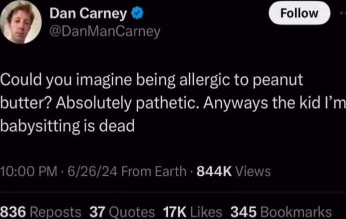 0 Dan Carney DanManCarney Could you imagine being allergic to peanut butter Absolutely pathetic Anyways the kid Im babysitting is dead OReIo R VICTPITP RSO TGR 2 7 QUTEE 836 Reposts 37 Quotes 17K Likes 345 marks