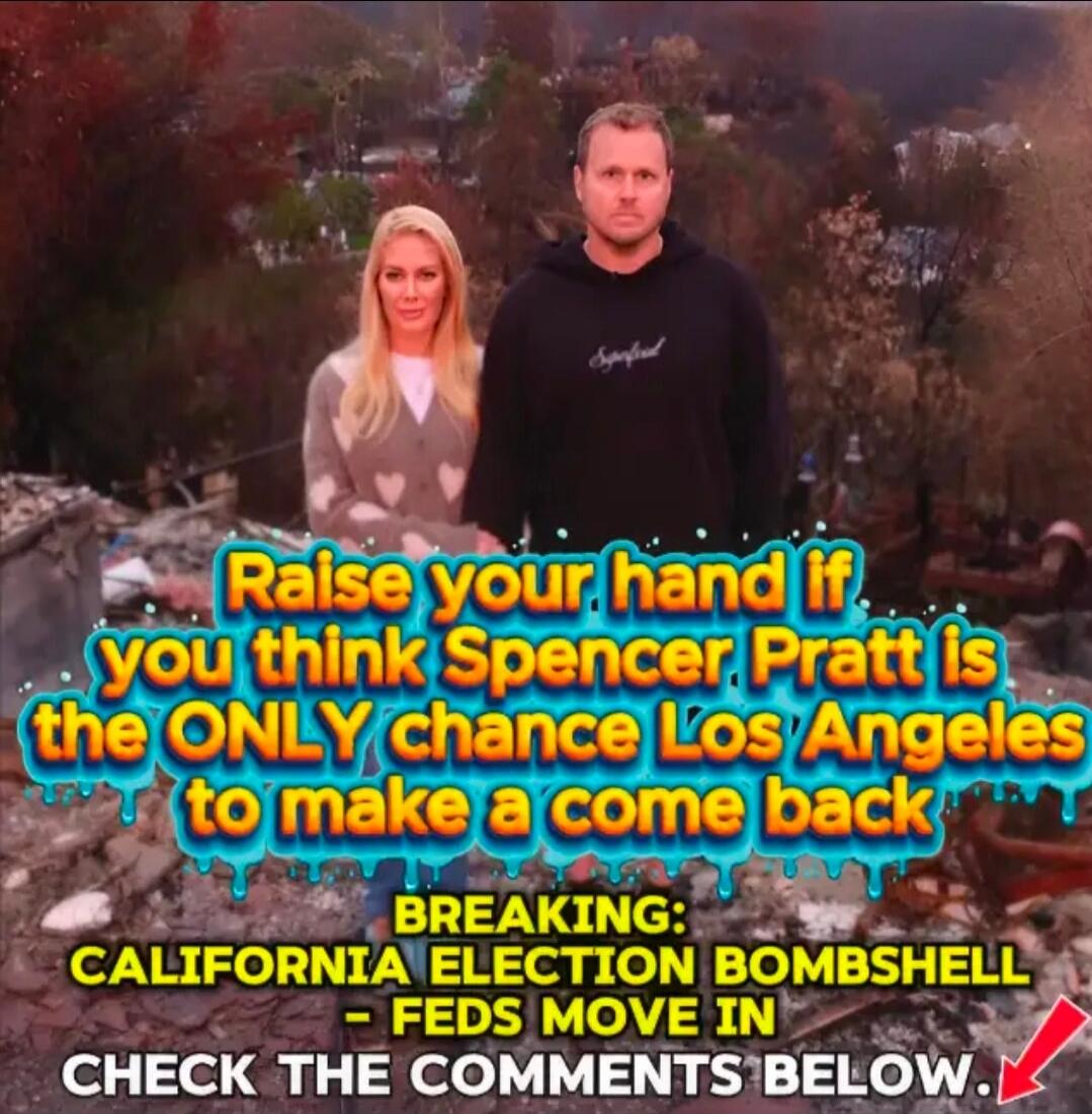 Raise your hand if you think Spencer Pratt is the ONLY chance Los Angeles to make a come back. BREAKING: CALIFORNIA ELECTION BOMBSHELL - FEDS MOVE IN. CHECK THE COMMENTS BELOW.