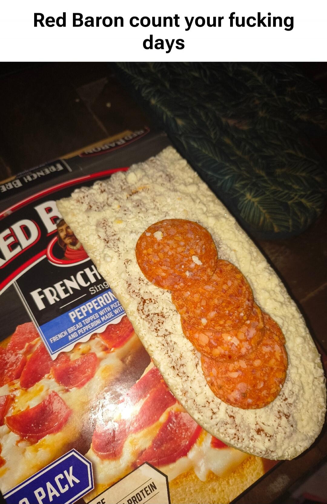 Red Baron count your fucking days. Red Baron French Bread Pepperoni. French bread topped with pizza and pepperoni made with. 2 pack.
