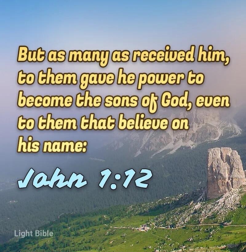 But as many as received him, to them gave he power to become the sons of God, even to them that believe on his name: John 1:12 Light Bible