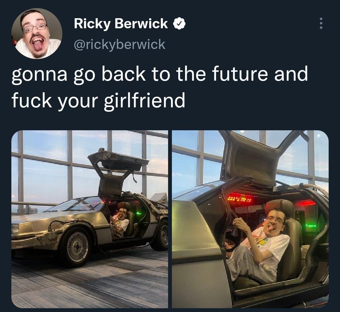 Ricky Berwick a rickyberwick gonna go back to the future and fuck your girlfriend