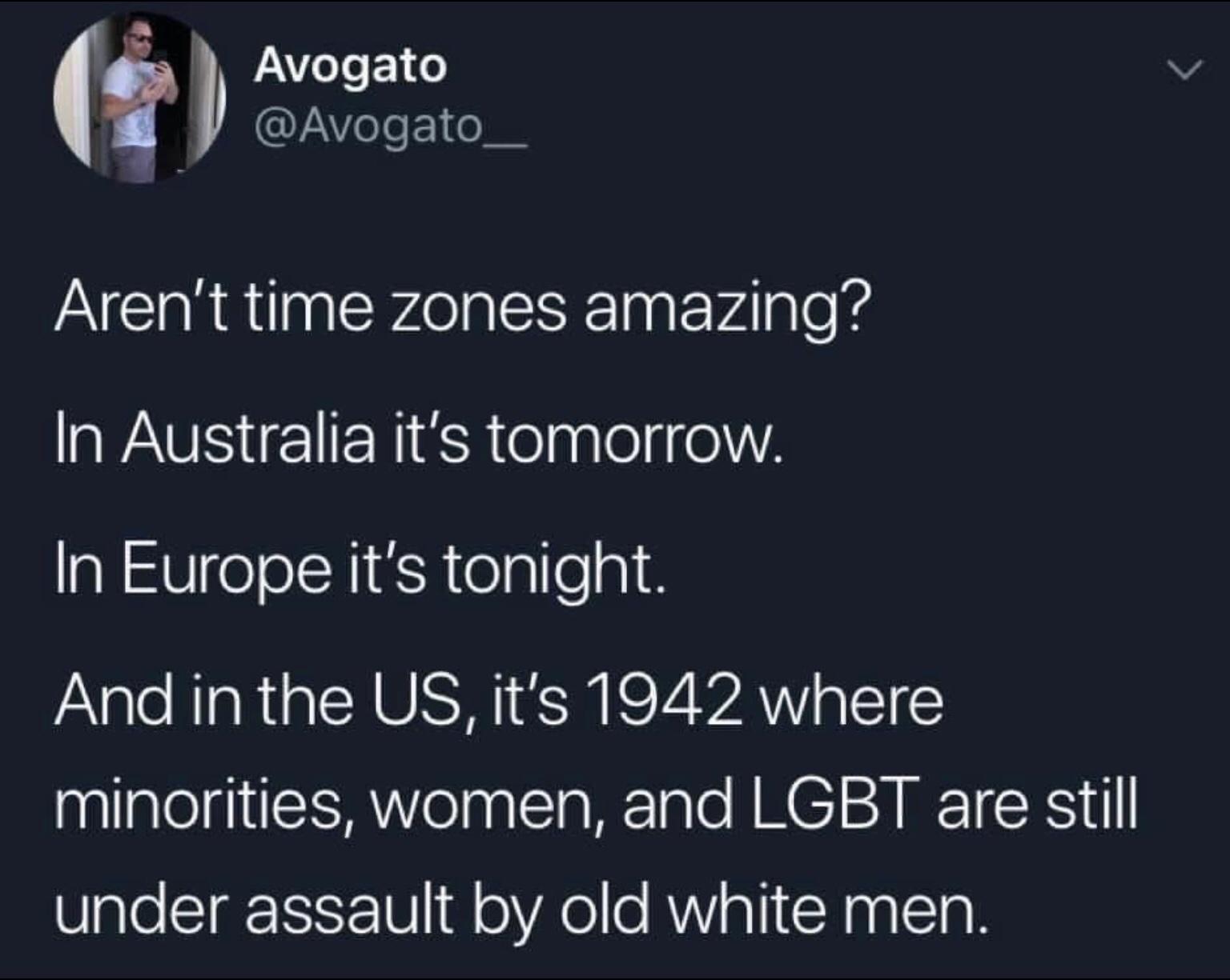 Avogato CYAele ol Arent time zones amazing In Australia its tomorrow In Europe its tonight And inthe US its 1942 where nllalel Ao nalcla M lale AN CI R T Rl UgleSITSIST U 10 oVA o e AWV a1 N a0 Sl