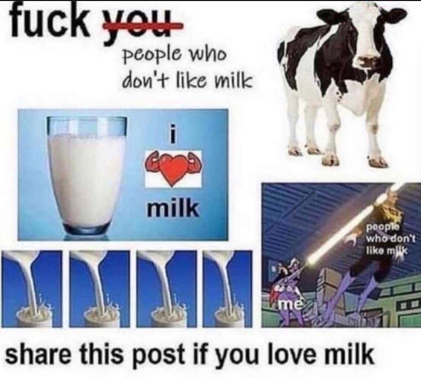 Tuck yeu people who dowt like wilk ME share this post if you love milk fuck yourself if you dont love milk