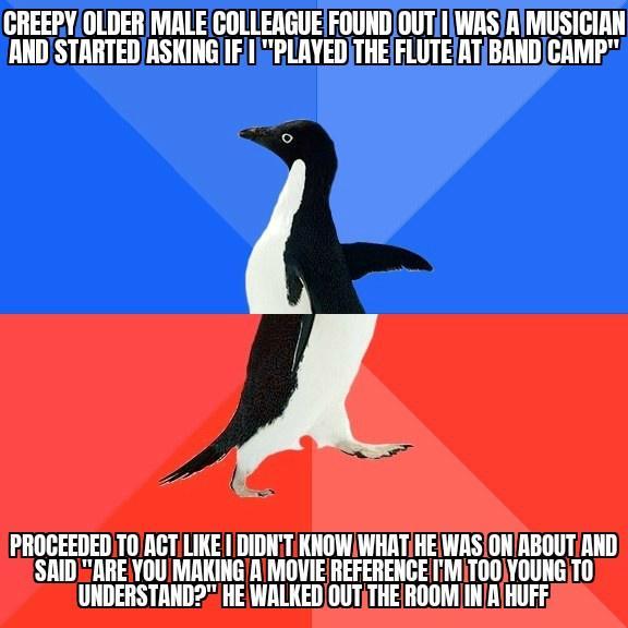 CREEPYOLDER MALE COLLEAGUEFOUNDOUTi1WASIAMUSICIAN ANDSTARTED ASKINGIIF IPLRYEDTHE FLUTEATBANDCAMP PROCEEDED TOACTILIKE DIDNTIKNOWIWHATHE WASONABOUTiAND SAIDARE YOUMAKING A MOVIE REFERENGEIMiT00YOUNGITO UNDERSTAND2HE WALKEDOUTTHEROOM INAHUFF