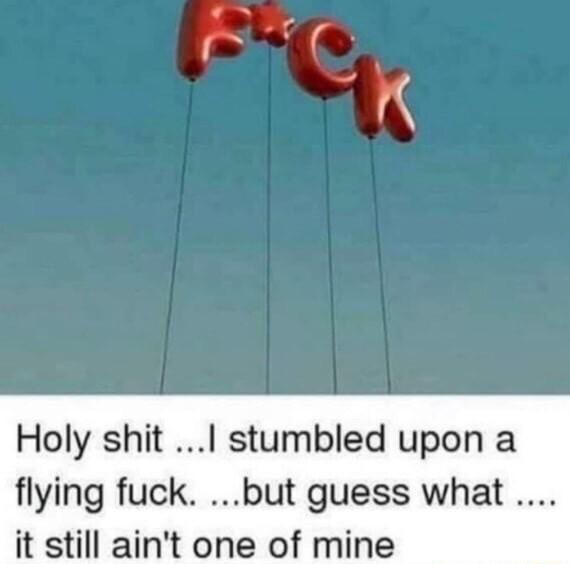 Holy shit stumbled upon a flying fuck but guess what it still aint one of mine
