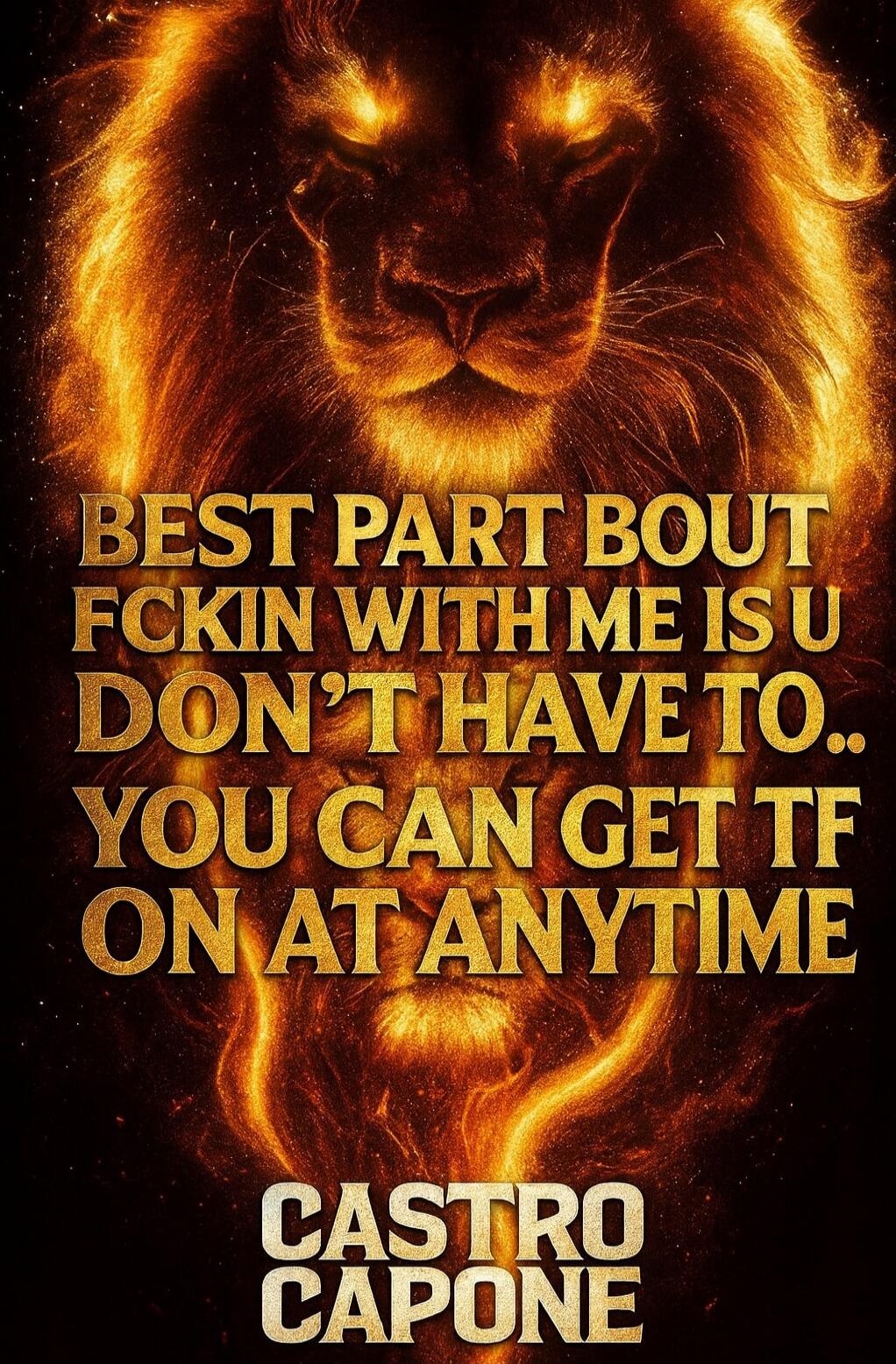 BEST PART BOUT FCKN WITH ME IS U DON'T HAVE TO.. YOU CAN GET TF ON AT ANYTIME CASTRO CAPONE