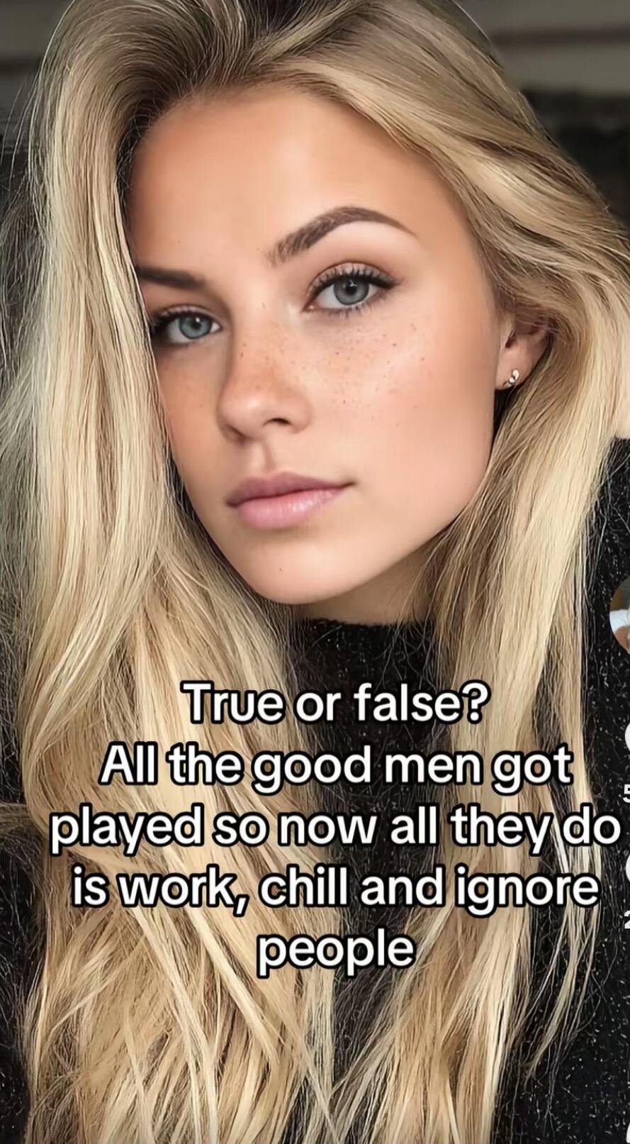 True or false? All the good men got played so now all they do is work, chill and ignore people