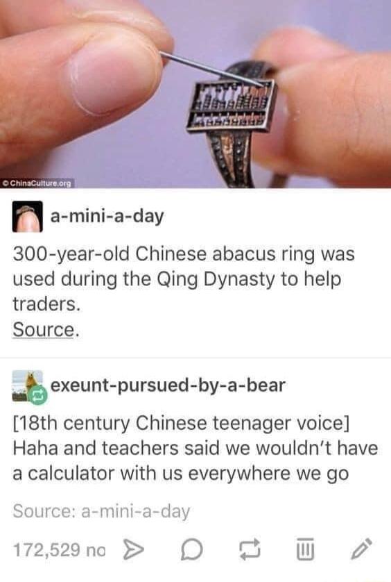 n a mini a day 300 year old Chinese abacus ring was used during the Qing Dynasty to help traders Source bexeuntpursuedbyabear 18th century Chinese teenager voice Haha and teachers said we wouldnt have a calculator with us everywhere we go Source a mini a day 172529n O W 2