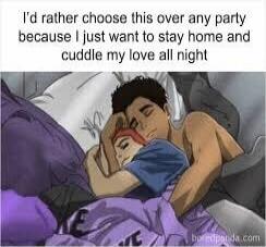 I'd rather choose this over any party because I just want to stay home and cuddle my love all night